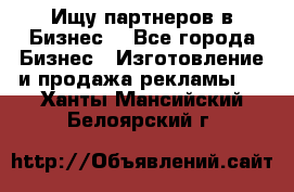 Ищу партнеров в Бизнес  - Все города Бизнес » Изготовление и продажа рекламы   . Ханты-Мансийский,Белоярский г.